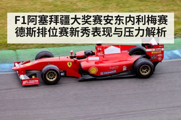 F1阿塞拜疆大奖赛安东内利梅赛德斯排位赛新秀表现与压力解析
