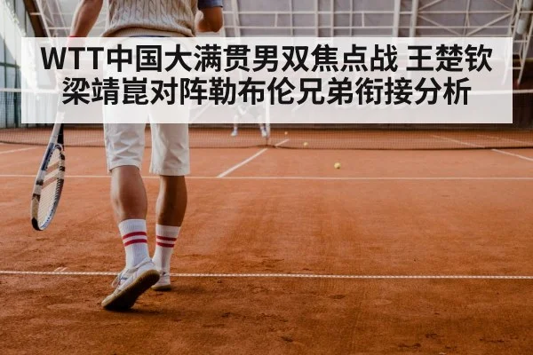 WTT中国大满贯男双焦点战 王楚钦梁靖崑对阵勒布伦兄弟衔接分析