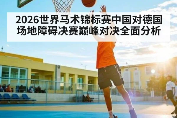2026世界马术锦标赛中国对德国场地障碍决赛巅峰对决全面分析