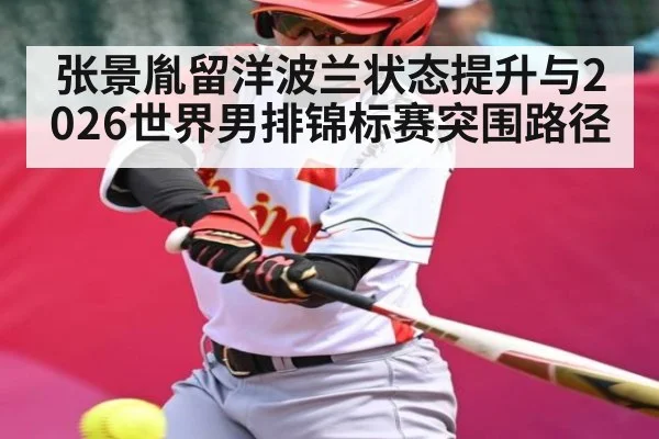 张景胤留洋波兰状态提升与2026世界男排锦标赛突围路径